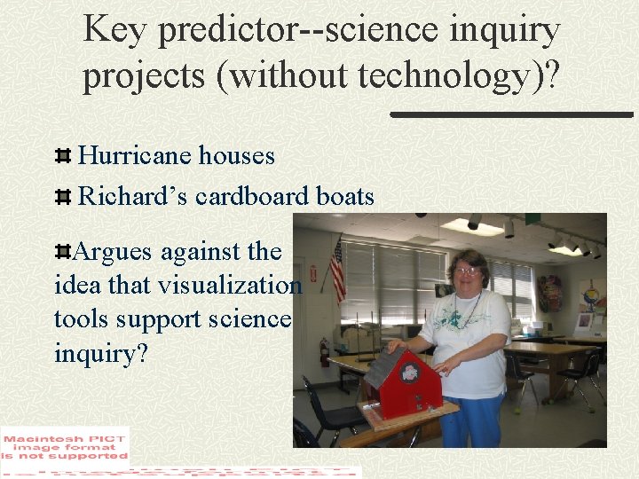Key predictor--science inquiry projects (without technology)? Hurricane houses Richard’s cardboard boats Argues against the