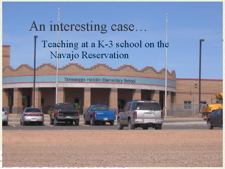 An interesting case… Teaching at a K-3 school on the Navajo Reservation 