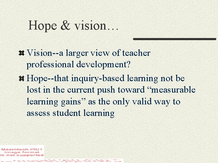 Hope & vision… Vision--a larger view of teacher professional development? Hope--that inquiry-based learning not