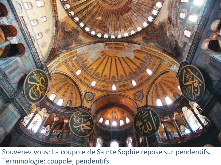 Souvenez vous: La coupole de Sainte Sophie repose sur pendentifs. Terminologie: coupole, pendentifs. 