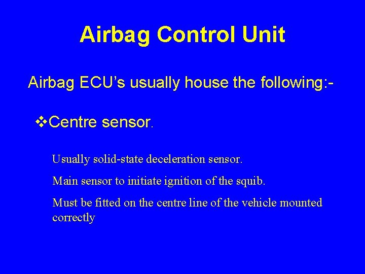 Airbag Control Unit Airbag ECU’s usually house the following: - v. Centre sensor. Usually