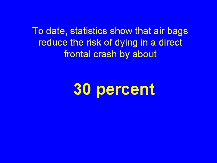 To date, statistics show that air bags reduce the risk of dying in a