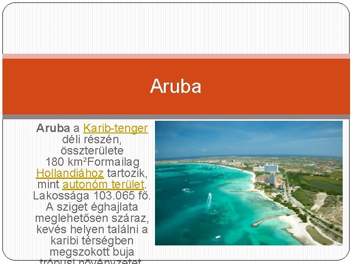 Aruba a Karib-tenger déli részén, összterülete 180 km²Formailag Hollandiához tartozik, mint autonóm terület. Lakossága