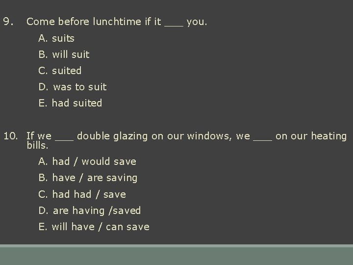 9. Come before lunchtime if it ___ you. A. suits B. will suit C.