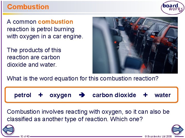 Combustion A common combustion reaction is petrol burning with oxygen in a car engine.