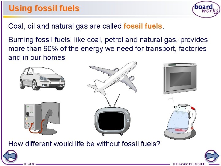 Using fossil fuels Coal, oil and natural gas are called fossil fuels. Burning fossil