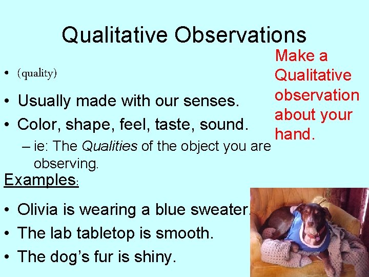 Qualitative Observations • (quality) • Usually made with our senses. • Color, shape, feel,