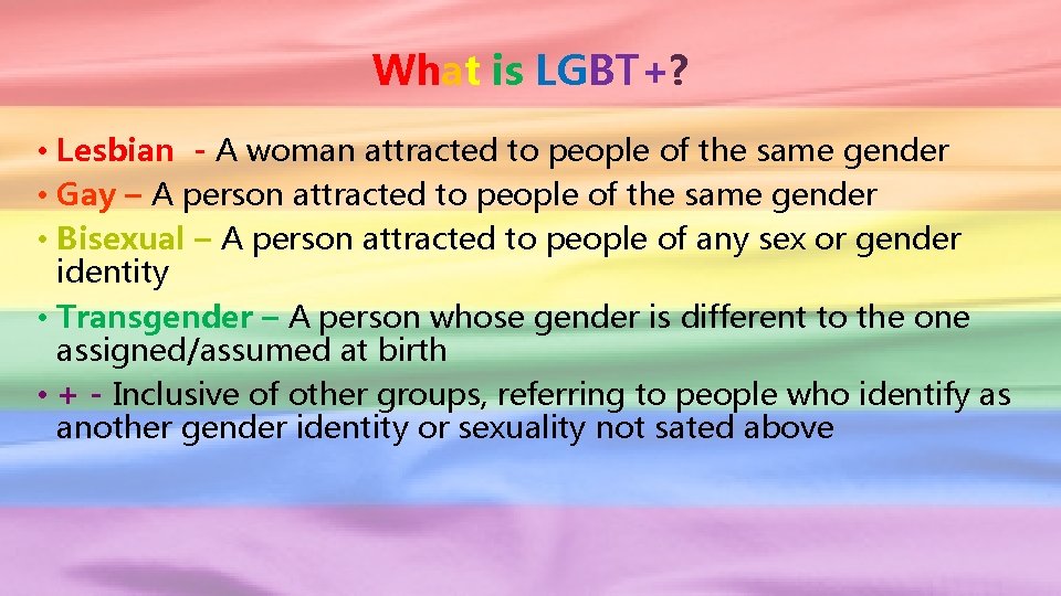 What is LGBT+? • Lesbian - A woman attracted to people of the same