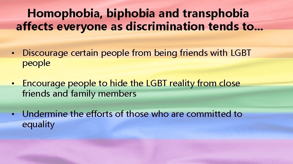 Homophobia, biphobia and transphobia affects everyone as discrimination tends to. . . • Discourage