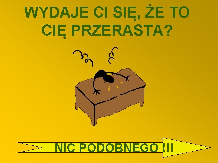 WYDAJE CI SIĘ, ŻE TO CIĘ PRZERASTA? NIC PODOBNEGO !!! 