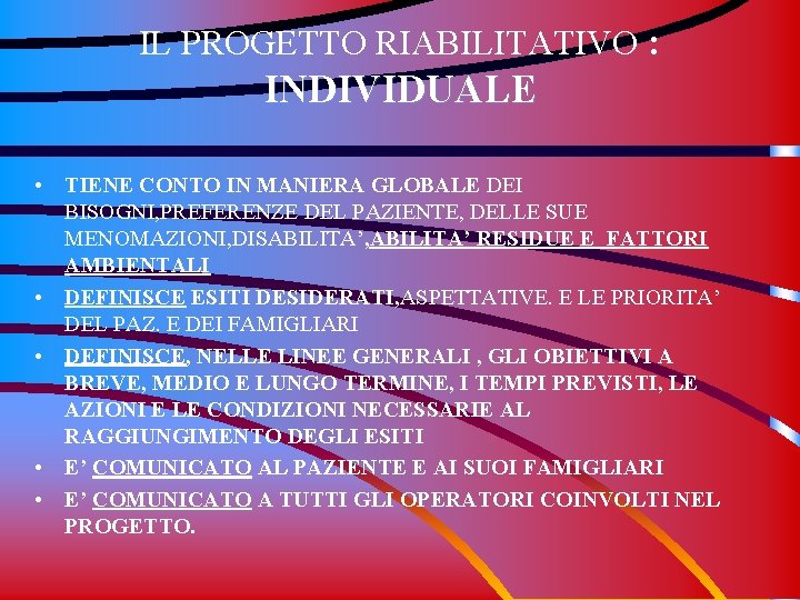 IL PROGETTO RIABILITATIVO : INDIVIDUALE • TIENE CONTO IN MANIERA GLOBALE DEI BISOGNI, PREFERENZE