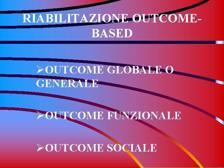 RIABILITAZIONE OUTCOMEBASED ØOUTCOME GLOBALE O GENERALE ØOUTCOME FUNZIONALE ØOUTCOME SOCIALE 