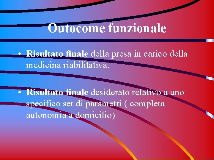 Outocome funzionale • Risultato finale della presa in carico della medicina riabilitativa. • Risultato