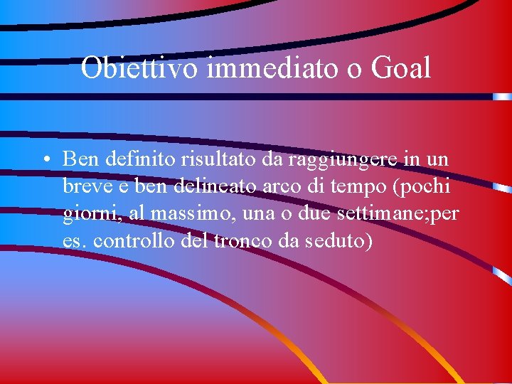 Obiettivo immediato o Goal • Ben definito risultato da raggiungere in un breve e