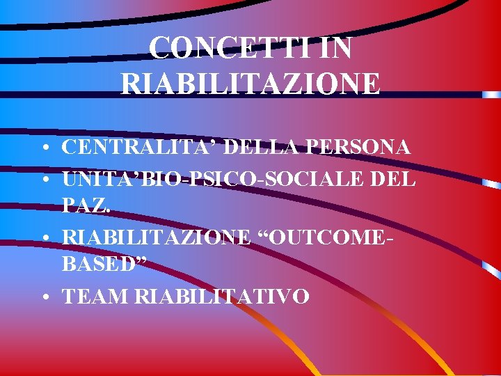 CONCETTI IN RIABILITAZIONE • CENTRALITA’ DELLA PERSONA • UNITA’BIO-PSICO-SOCIALE DEL PAZ. • RIABILITAZIONE “OUTCOMEBASED”