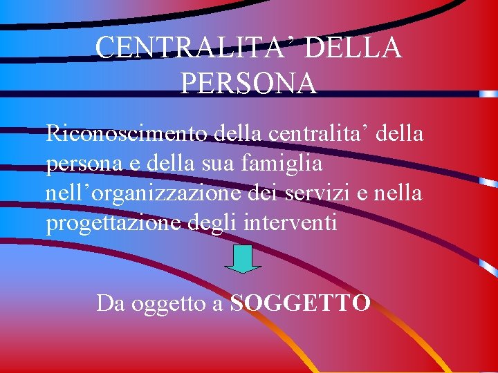 CENTRALITA’ DELLA PERSONA Riconoscimento della centralita’ della persona e della sua famiglia nell’organizzazione dei