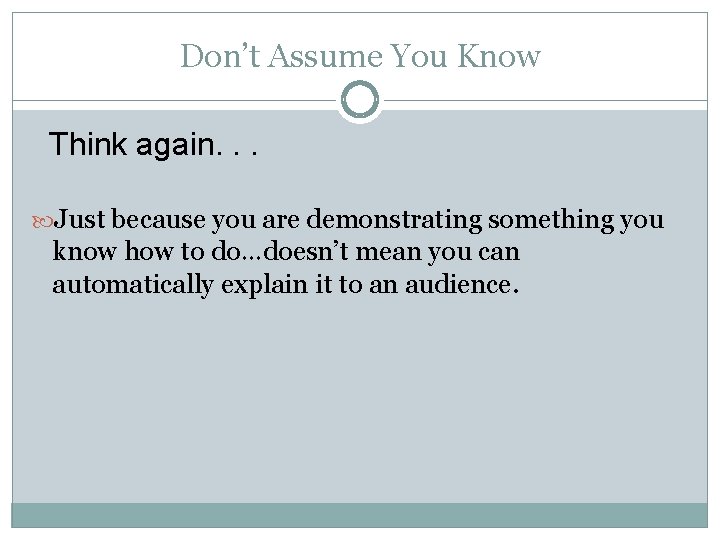 Don’t Assume You Know Think again. . . Just because you are demonstrating something Don’t Assume You Know Think again. . . Just because you are demonstrating something