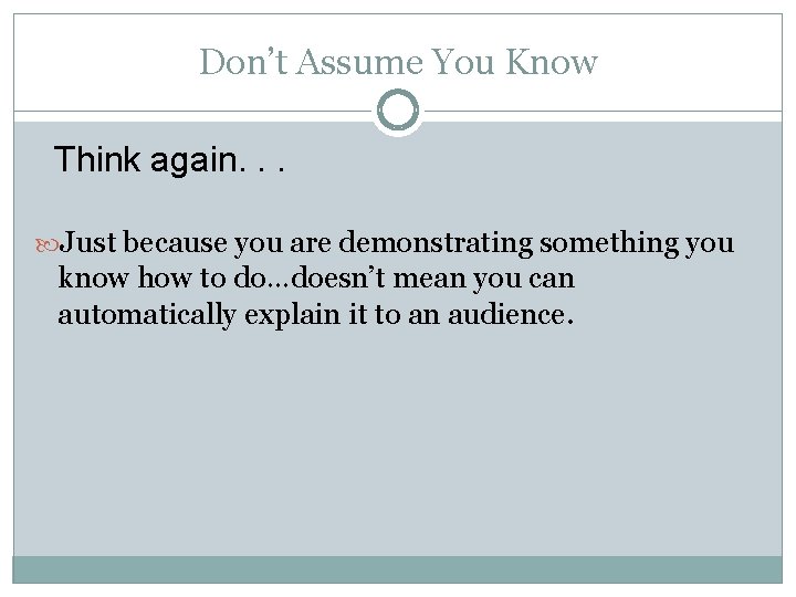 Don’t Assume You Know Think again. . . Just because you are demonstrating something