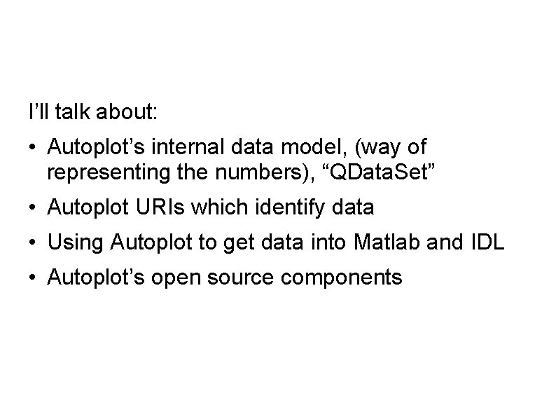 I’ll talk about: • Autoplot’s internal data model, (way of representing the numbers), “QData.