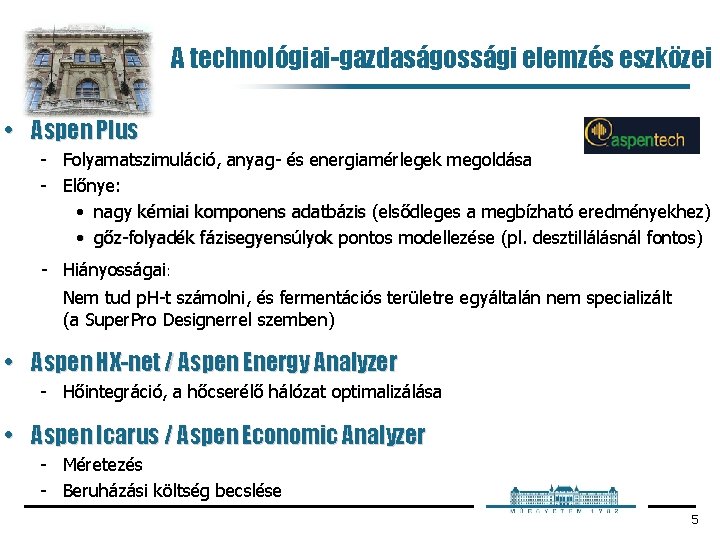 A technológiai-gazdaságossági elemzés eszközei • Aspen Plus Folyamatszimuláció, anyag és energiamérlegek megoldása Előnye: •