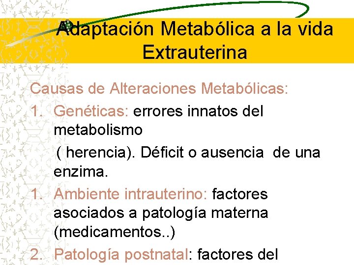Adaptación Metabólica a la vida Extrauterina Causas de Alteraciones Metabólicas: 1. Genéticas: errores innatos