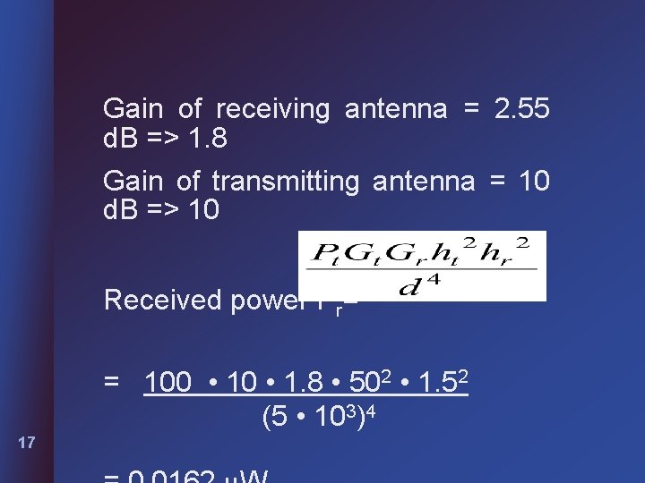 Gain of receiving antenna = 2. 55 d. B => 1. 8 Gain of