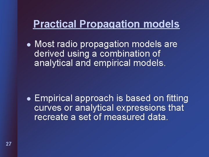 Practical Propagation models 27 l Most radio propagation models are derived using a combination