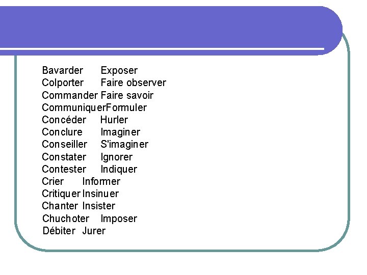 Bavarder Exposer Colporter Faire observer Commander Faire savoir Communiquer. Formuler Concéder Hurler Conclure Imaginer