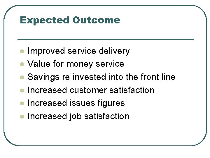 Expected Outcome l l l Improved service delivery Value for money service Savings re