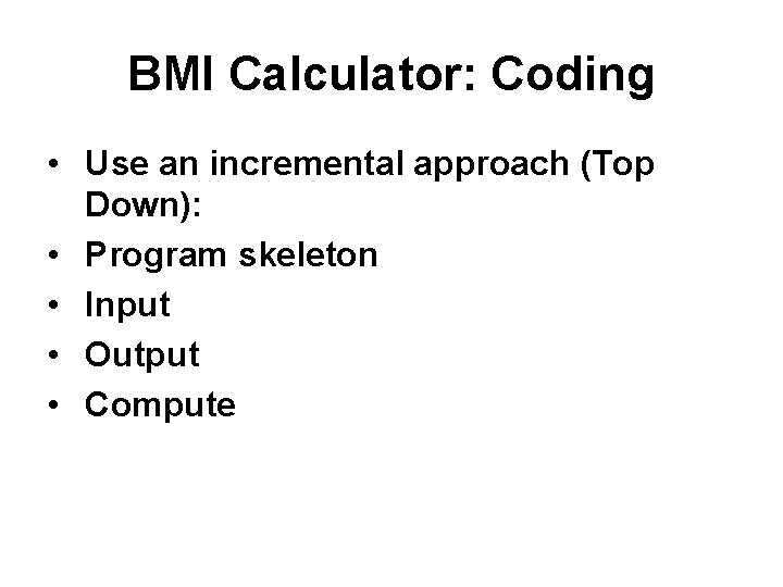 BMI Calculator: Coding • Use an incremental approach (Top Down): • Program skeleton •