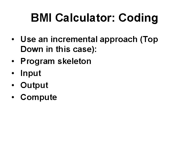 BMI Calculator: Coding • Use an incremental approach (Top Down in this case): •