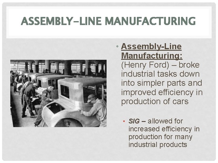 ASSEMBLY-LINE MANUFACTURING • Assembly-Line Manufacturing: (Henry Ford) – broke industrial tasks down into simpler