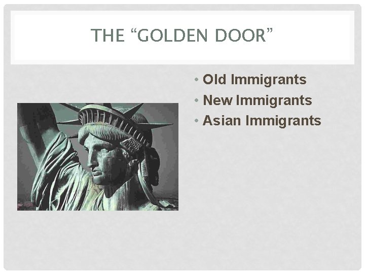 THE “GOLDEN DOOR” • Old Immigrants • New Immigrants • Asian Immigrants 