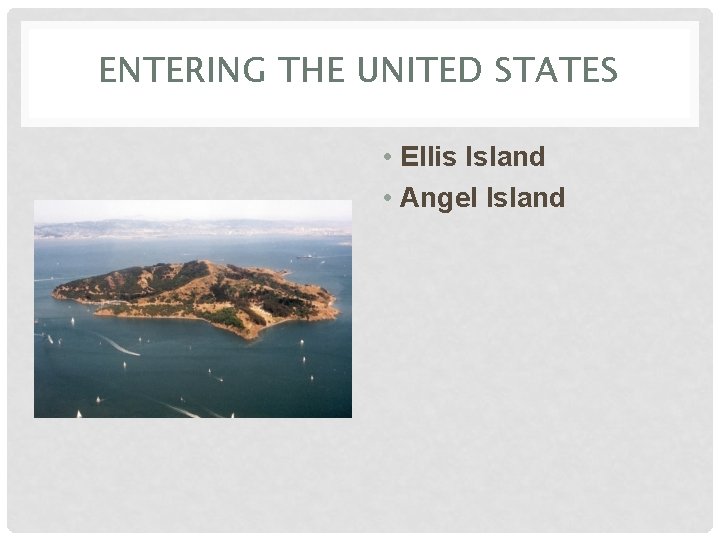 ENTERING THE UNITED STATES • Ellis Island • Angel Island 