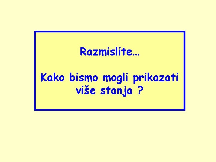 Razmislite… Kako bismo mogli prikazati više stanja ? 