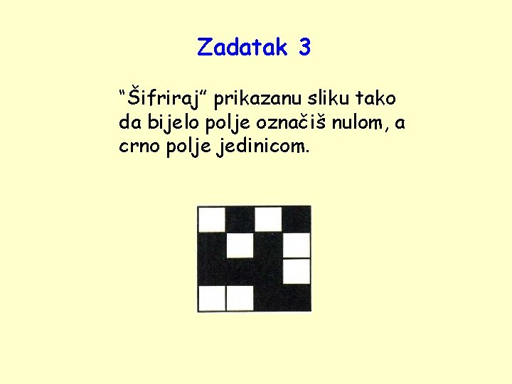 Zadatak 3 “Šifriraj” prikazanu sliku tako da bijelo polje označiš nulom, a crno polje