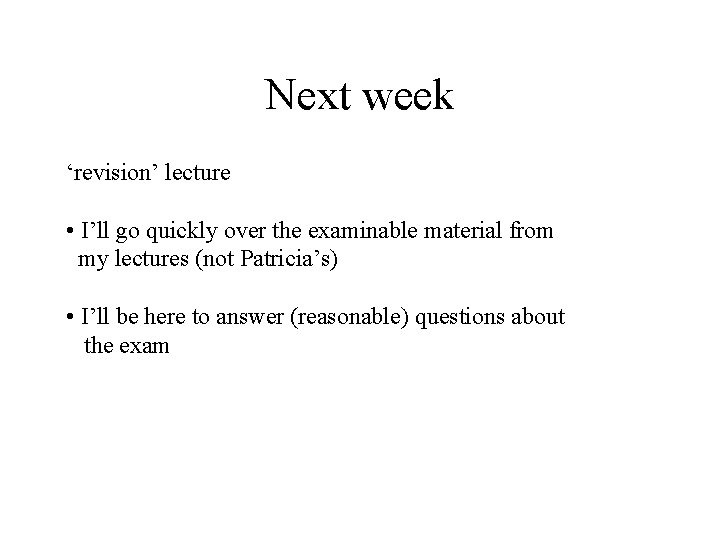 Next week ‘revision’ lecture • I’ll go quickly over the examinable material from my