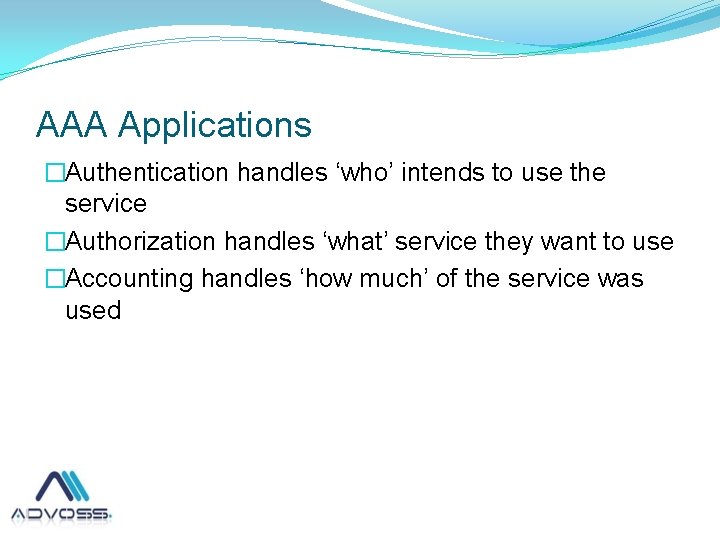AAA Applications �Authentication handles ‘who’ intends to use the service �Authorization handles ‘what’ service