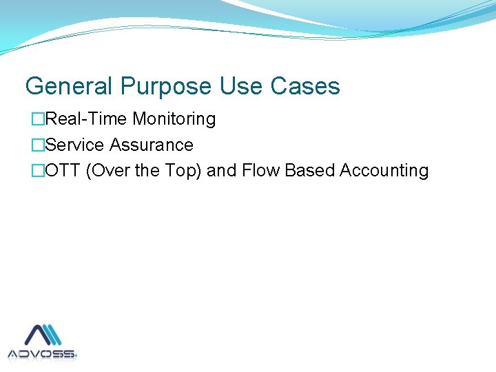 General Purpose Use Cases �Real-Time Monitoring �Service Assurance �OTT (Over the Top) and Flow