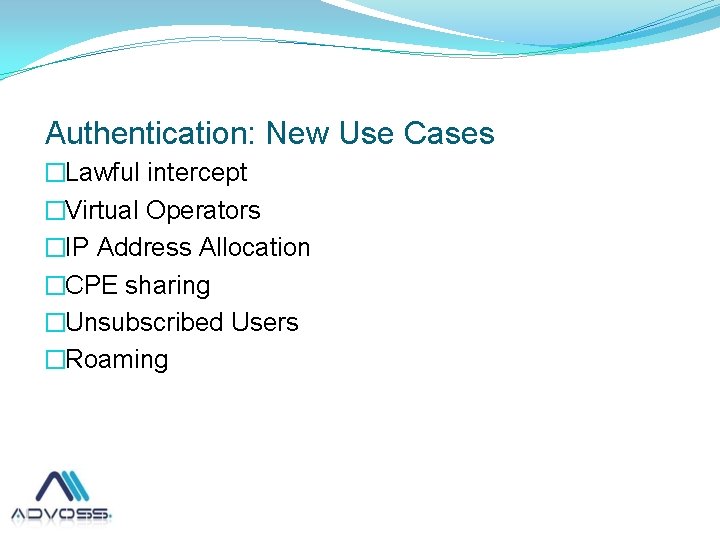  Authentication: New Use Cases �Lawful intercept �Virtual Operators �IP Address Allocation �CPE sharing