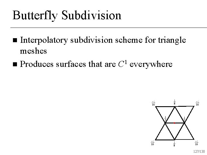 Butterfly Subdivision Interpolatory subdivision scheme for triangle meshes n Produces surfaces that are C