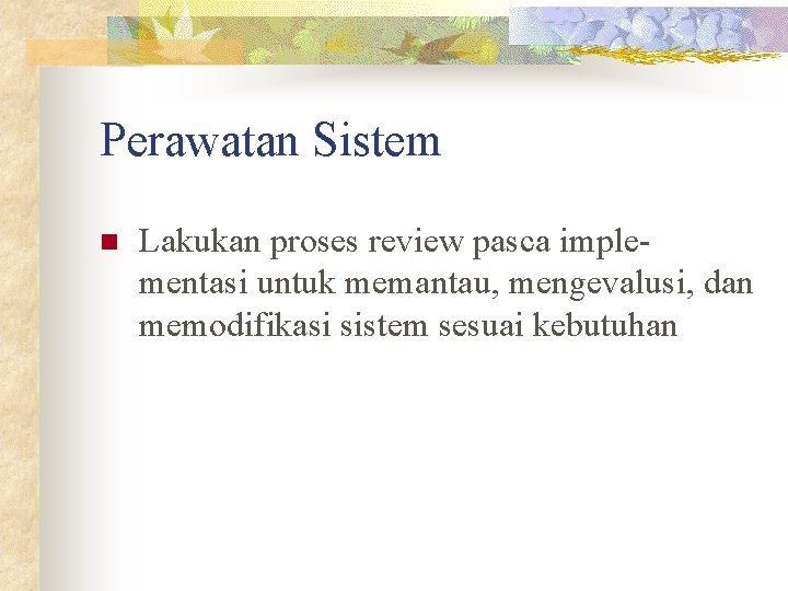 Perawatan Sistem n Lakukan proses review pasca implementasi untuk memantau, mengevalusi, dan memodifikasi sistem Perawatan Sistem n Lakukan proses review pasca implementasi untuk memantau, mengevalusi, dan memodifikasi sistem