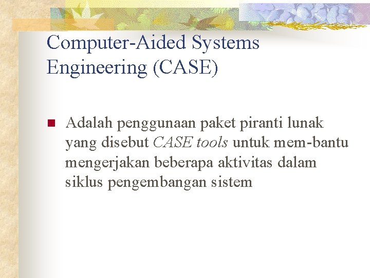 Computer-Aided Systems Engineering (CASE) n Adalah penggunaan paket piranti lunak yang disebut CASE tools Computer-Aided Systems Engineering (CASE) n Adalah penggunaan paket piranti lunak yang disebut CASE tools