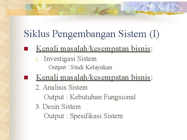 Siklus Pengembangan Sistem (I) n Kenali masalah/kesempatan bisnis: 1. Investigasi Sistem Output : Studi Siklus Pengembangan Sistem (I) n Kenali masalah/kesempatan bisnis: 1. Investigasi Sistem Output : Studi