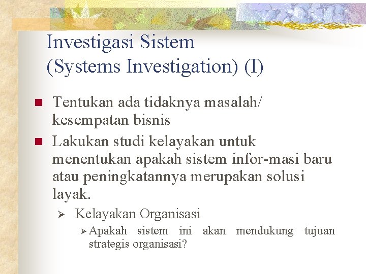 Investigasi Sistem (Systems Investigation) (I) n n Tentukan ada tidaknya masalah/ kesempatan bisnis Lakukan