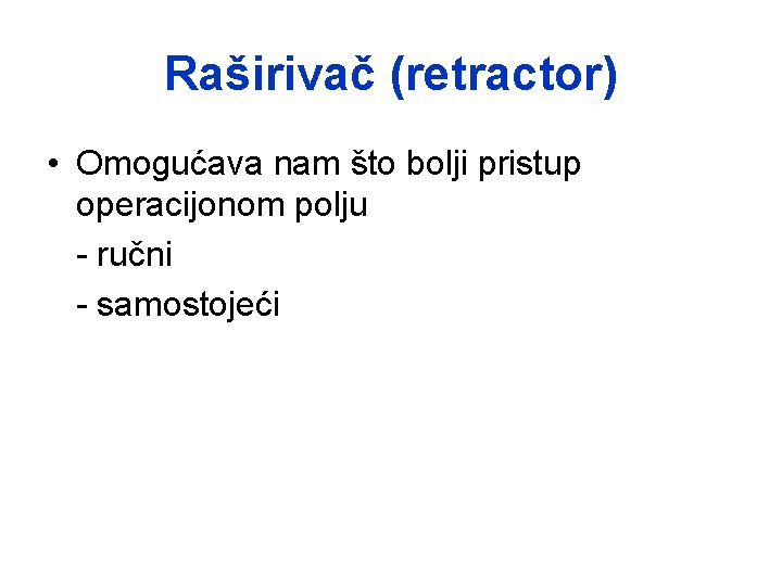 Raširivač (retractor) • Omogućava nam što bolji pristup operacijonom polju - ručni - samostojeći