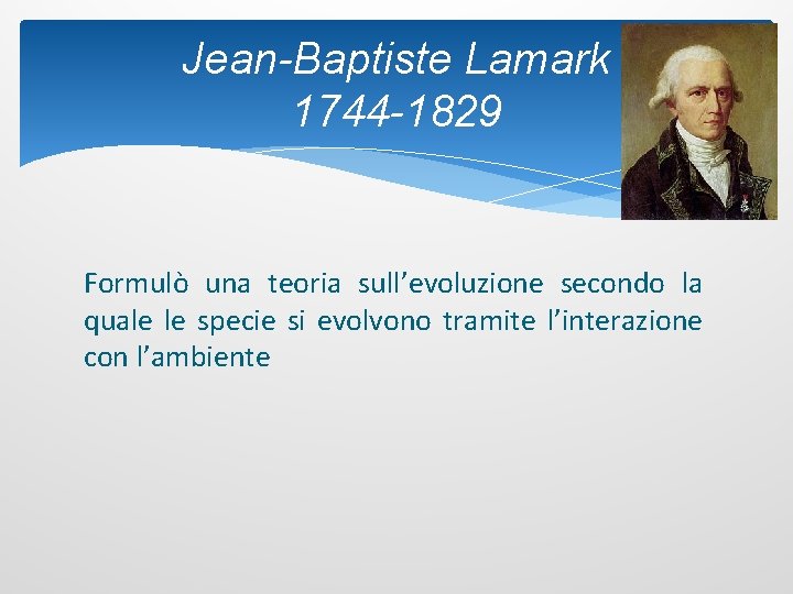 Jean-Baptiste Lamark 1744 -1829 Formulò una teoria sull’evoluzione secondo la quale le specie si