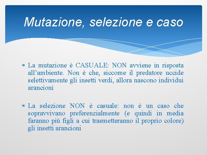 Mutazione, selezione e caso La mutazione è CASUALE: NON avviene in risposta all’ambiente. Non