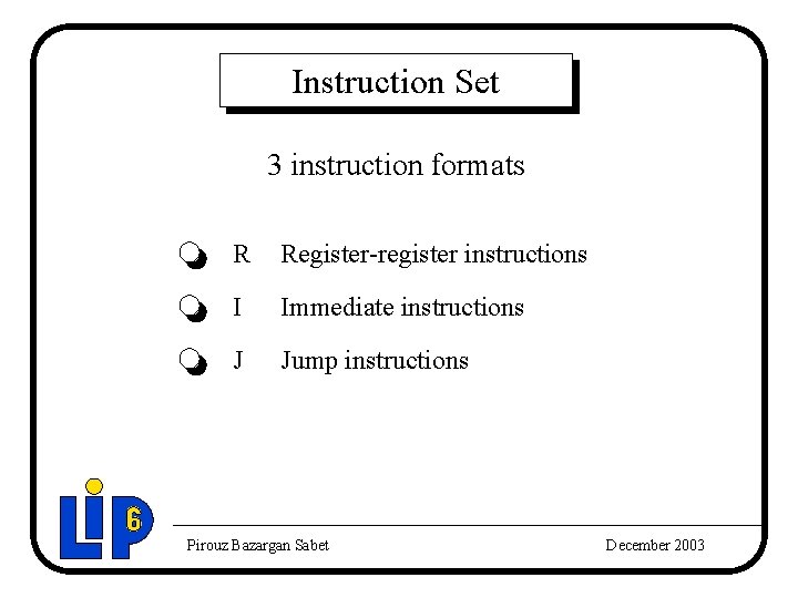 Instruction Set 3 instruction formats R Register-register instructions I Immediate instructions J Jump instructions