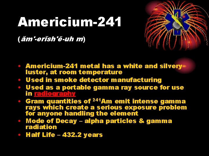 Americium-241 (ăm'-erĭsh'ē-uh m) • Americium-241 metal has a white and silvery luster, at room